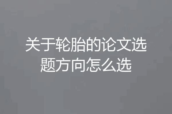 关于轮胎的论文选题方向怎么选