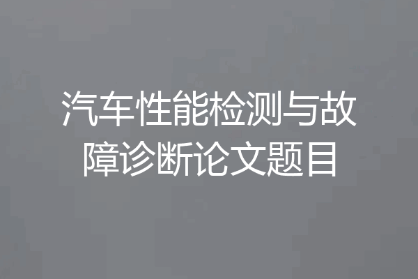 汽车性能检测与故障诊断论文题目