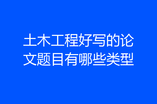 土木工程好写的论文题目有哪些类型
