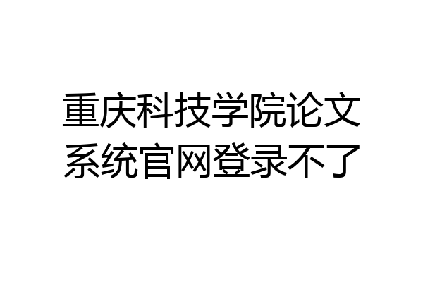 重庆科技学院论文系统官网登录不了