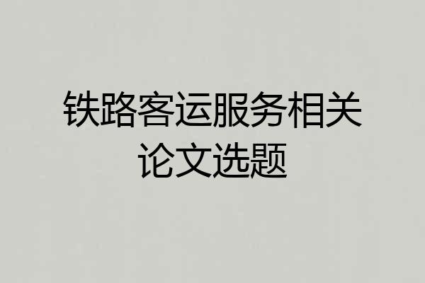 铁路客运服务相关论文选题