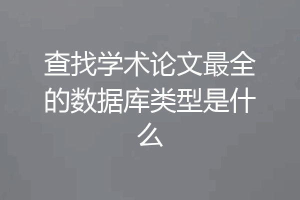 查找学术论文最全的数据库类型是什么