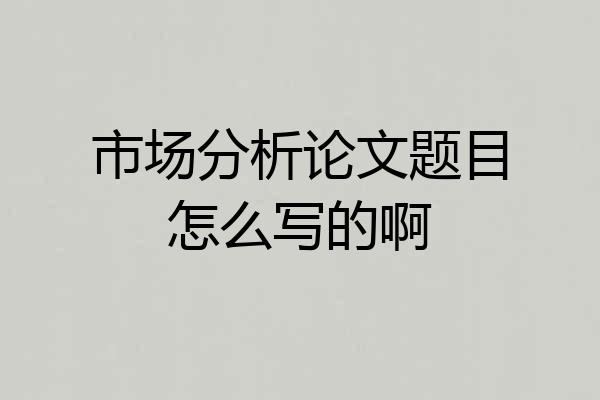 市场分析论文题目怎么写的啊
