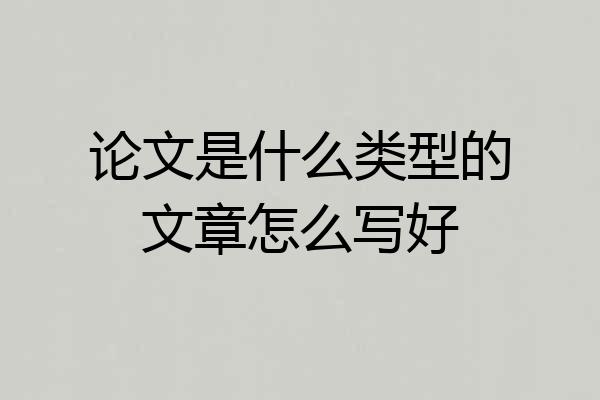 论文是什么类型的文章怎么写好