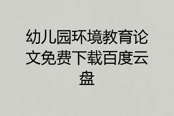 幼儿园环境教育论文免费下载百度云盘