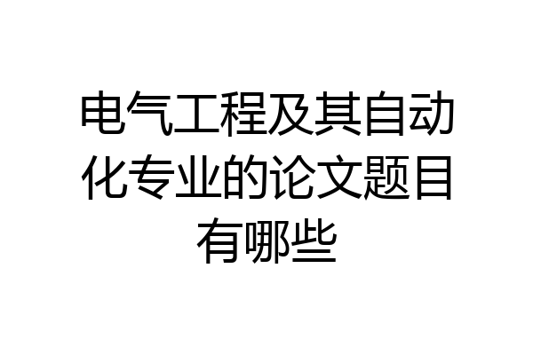 电气工程及其自动化专业的论文题目有哪些