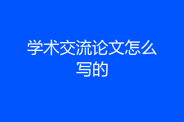 学术交流论文怎么写的