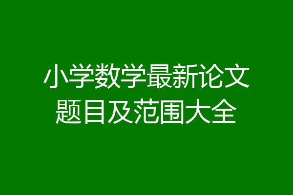 小学数学最新论文题目及范围大全