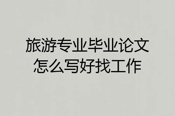 旅游专业毕业论文怎么写好找工作