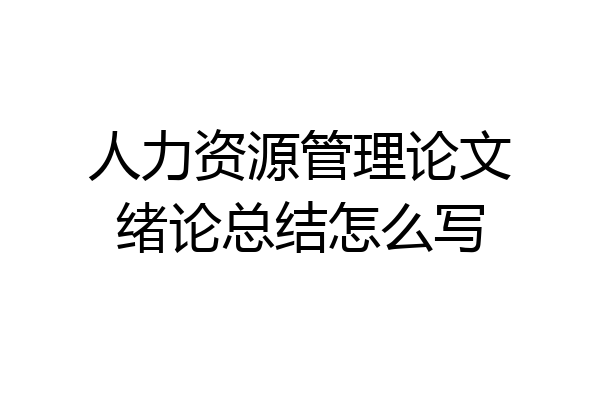 人力资源管理论文绪论总结怎么写