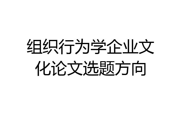 组织行为学企业文化论文选题方向