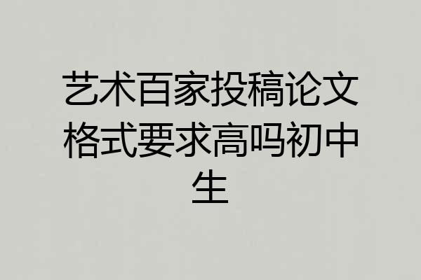 艺术百家投稿论文格式要求高吗初中生