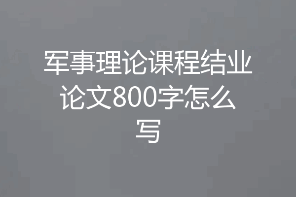 军事理论课程结业论文800字怎么写