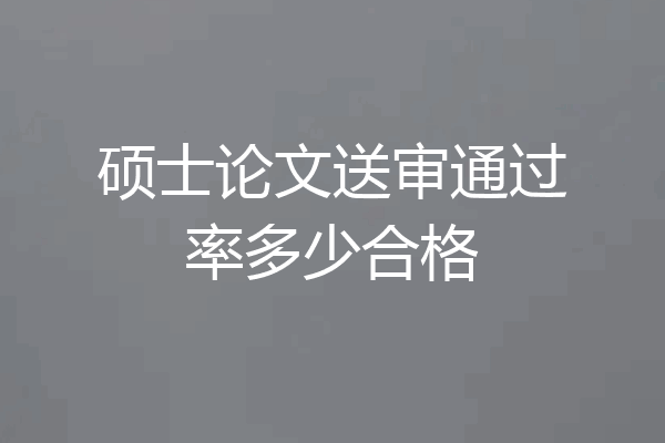 硕士论文送审通过率多少合格