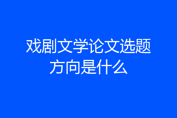 戏剧文学论文选题方向是什么