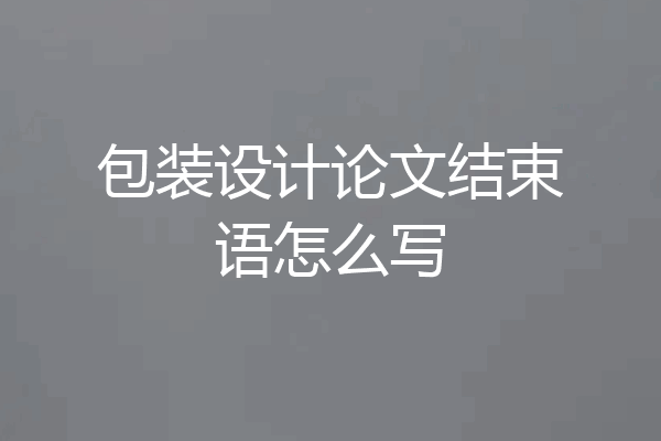 包装设计论文结束语怎么写