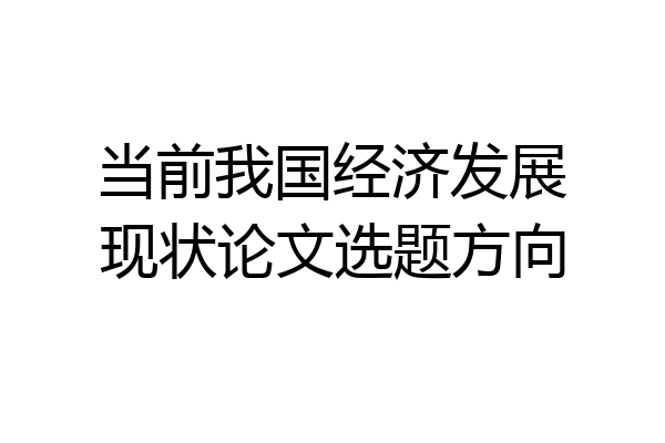 当前我国经济发展现状论文选题方向