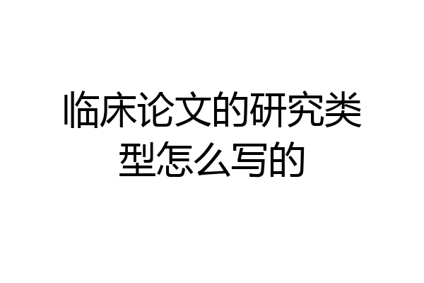 临床论文的研究类型怎么写的
