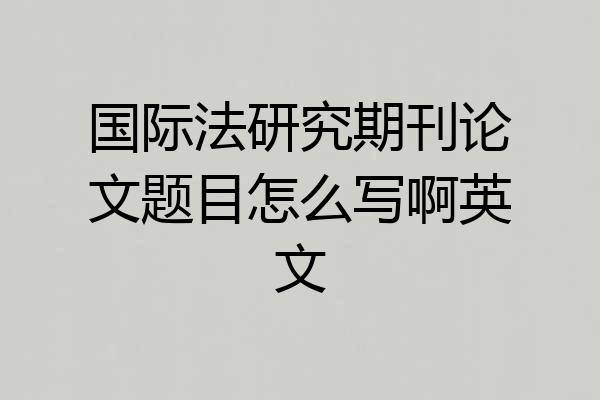 国际法研究期刊论文题目怎么写啊英文