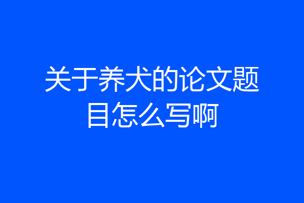 关于养犬的论文题目怎么写啊
