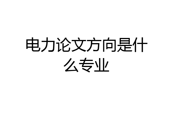 电力论文方向是什么专业