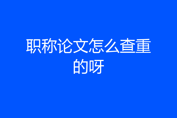 职称论文怎么查重的呀
