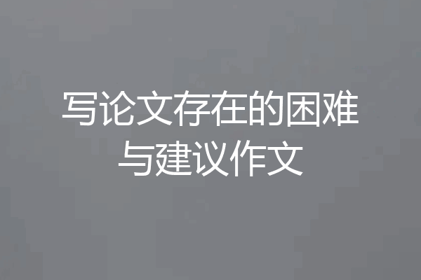 写论文存在的困难与建议作文
