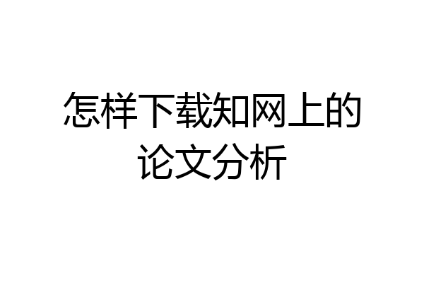 怎样下载知网上的论文分析