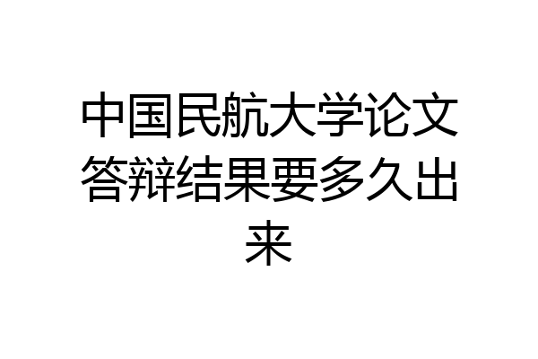 中国民航大学论文答辩结果要多久出来