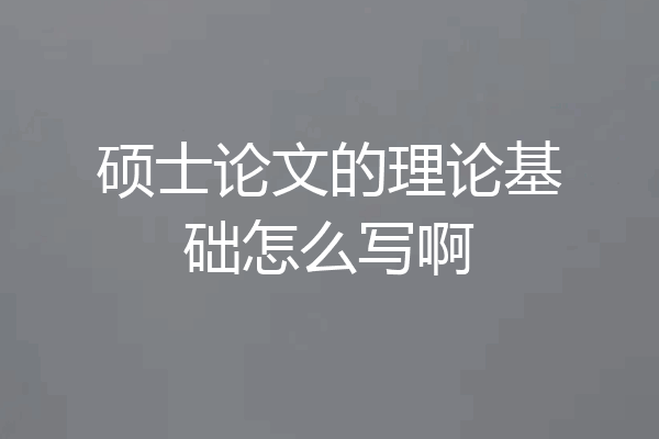 硕士论文的理论基础怎么写啊