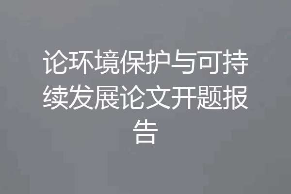论环境保护与可持续发展论文开题报告