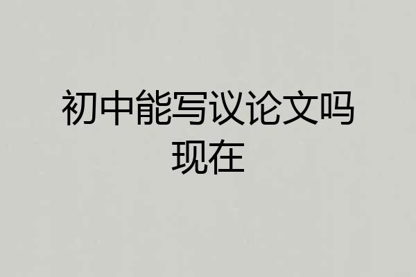 初中能写议论文吗现在