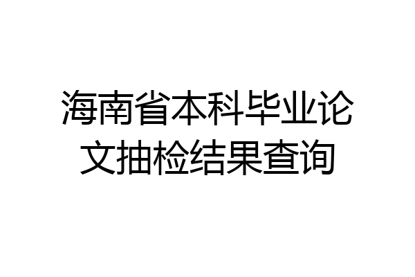 海南省本科毕业论文抽检结果查询