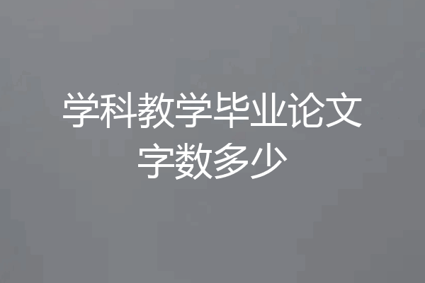 学科教学毕业论文字数多少