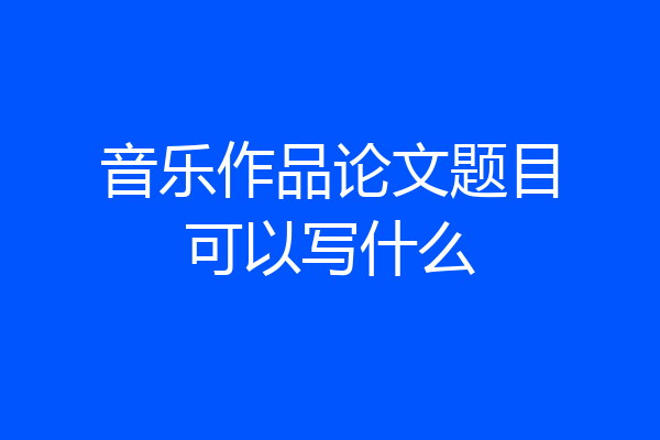 音乐作品论文题目可以写什么