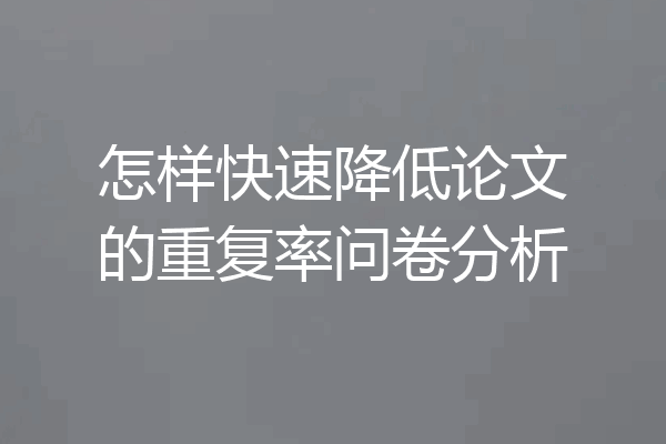 怎样快速降低论文的重复率问卷分析