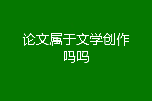 论文属于文学创作吗吗