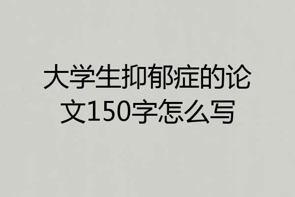 大学生抑郁症的论文150字怎么写