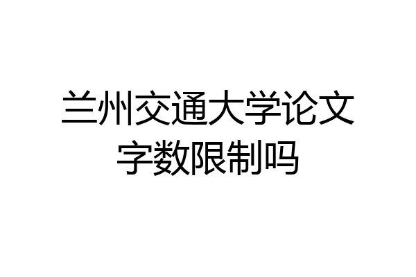 兰州交通大学论文字数限制吗