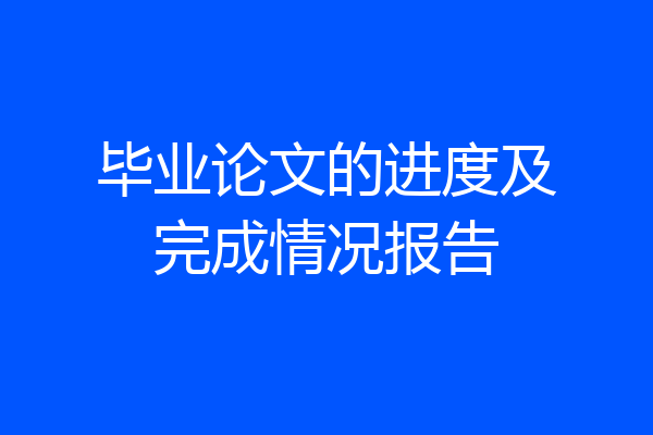 毕业论文的进度及完成情况报告
