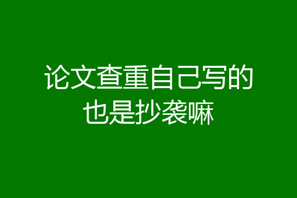 论文查重自己写的也是抄袭嘛