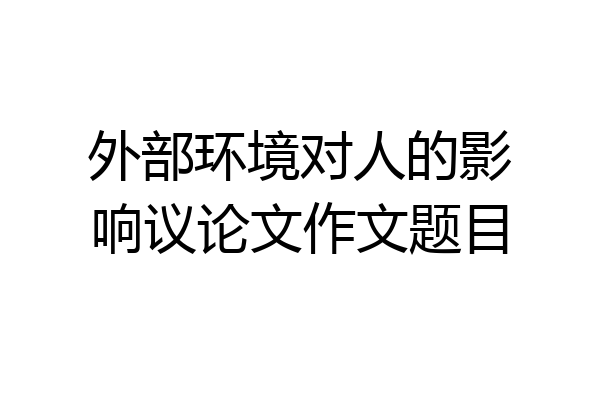 外部环境对人的影响议论文作文题目