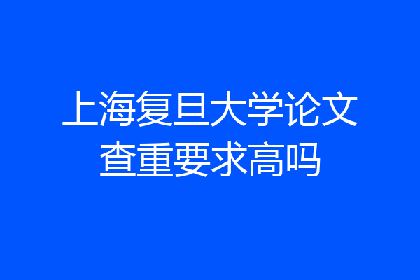 上海复旦大学论文查重要求高吗