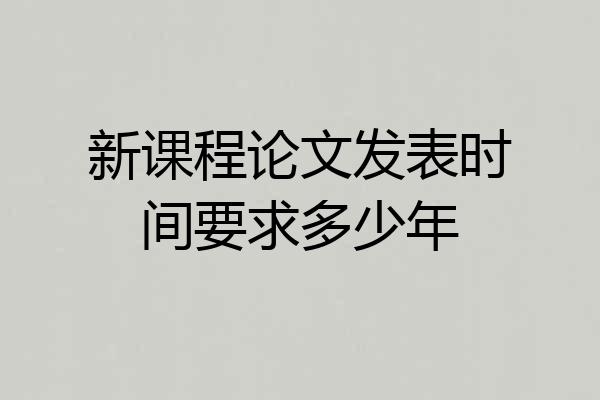 新课程论文发表时间要求多少年