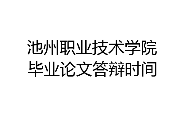 池州职业技术学院毕业论文答辩时间