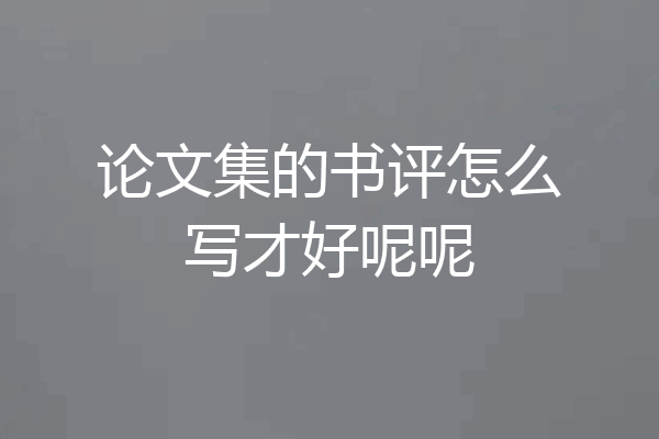 论文集的书评怎么写才好呢呢