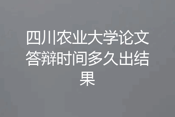 四川农业大学论文答辩时间多久出结果
