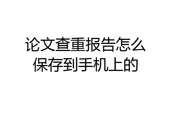 论文查重报告怎么保存到手机上的