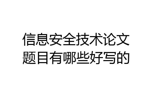 信息安全技术论文题目有哪些好写的