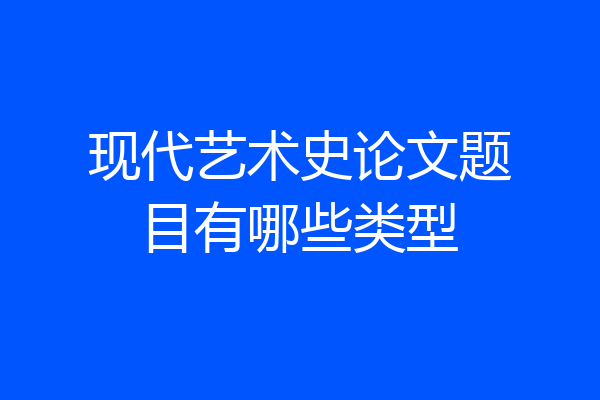 现代艺术史论文题目有哪些类型